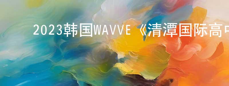 影视迷﻿陈传胜的个人博客,﻿2023韩国WAVVE《清潭国际高中》第10集[韩语中字]迅雷下载_电影天堂